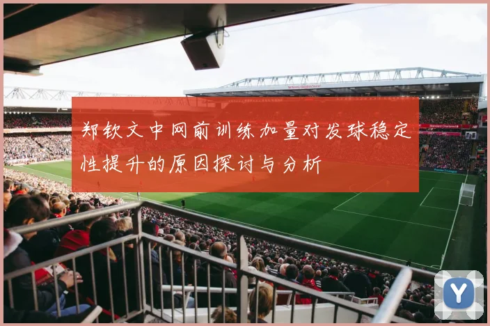 郑钦文中网前训练加量对发球稳定性提升的原因探讨与分析