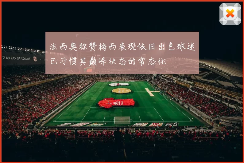 法西奥称赞梅西表现依旧出色球迷已习惯其巅峰状态的常态化