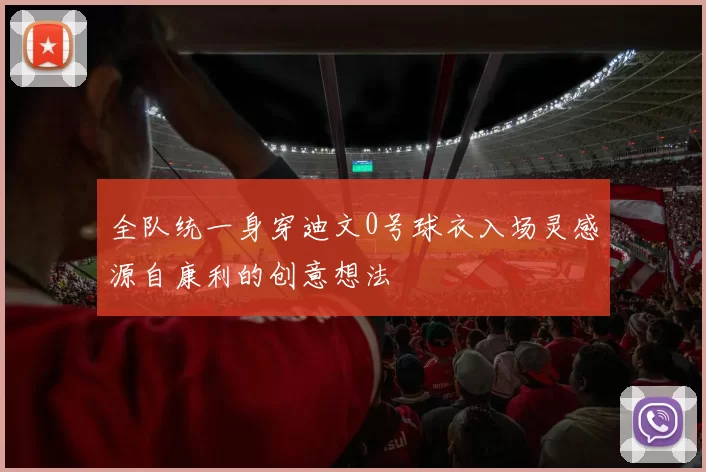 全队统一身穿迪文0号球衣入场灵感源自康利的创意想法