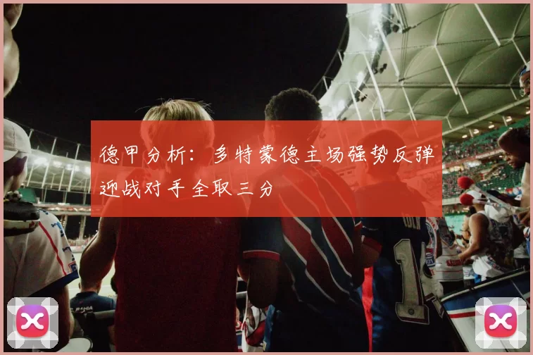 德甲分析：多特蒙德主场强势反弹迎战对手全取三分