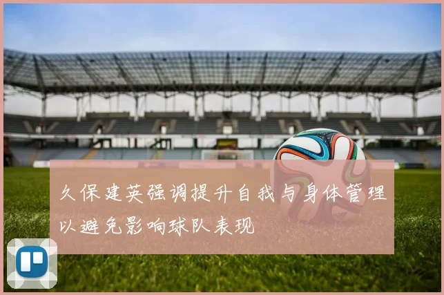 久保建英强调提升自我与身体管理以避免影响球队表现