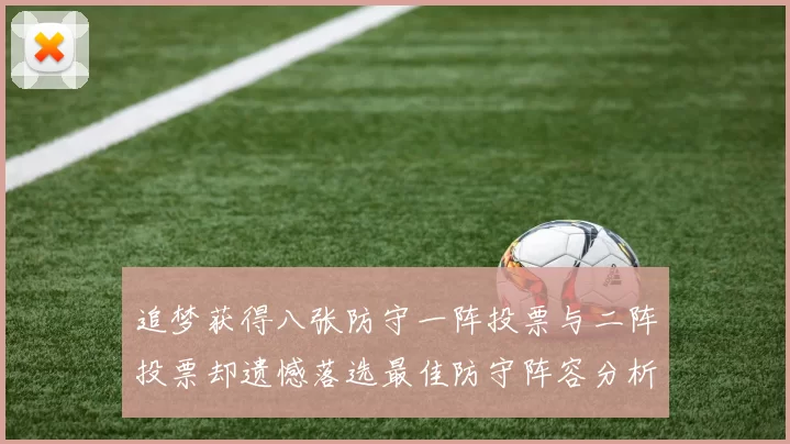 追梦获得八张防守一阵投票与二阵投票却遗憾落选最佳防守阵容分析