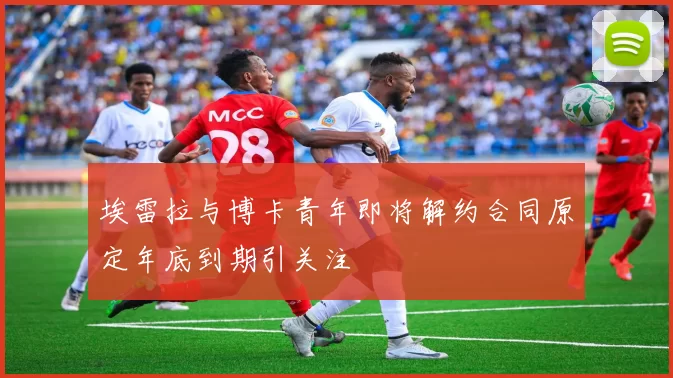埃雷拉与博卡青年即将解约合同原定年底到期引关注